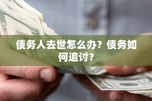 北京债务人去世怎么办？债务如何追讨？
