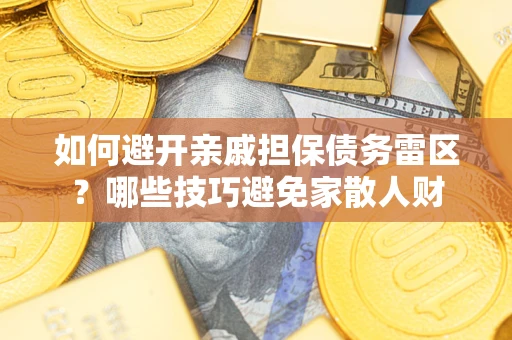 北京如何避开亲戚担保债务雷区？哪些技巧避免家散人财