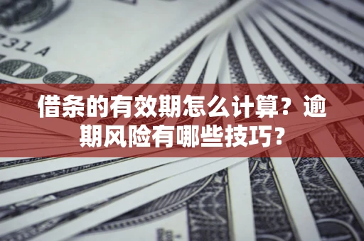 北京借条的有效期怎么计算？逾期风险有哪些技巧？