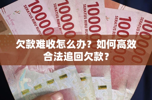 北京欠款难收怎么办？如何高效合法追回欠款？