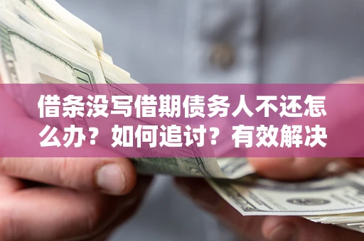 北京借条没写借期债务人不还怎么办？如何追讨？有效解决方案！