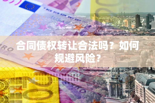 北京合同债权转让合法吗?如何规避风险? 北京合同债权转让合法吗?如何规避风险?