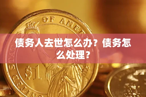 北京债务人去世怎么办？债务怎么处理？