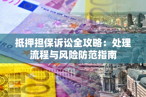 北京抵押担保诉讼全攻略：处理流程与风险防范指南