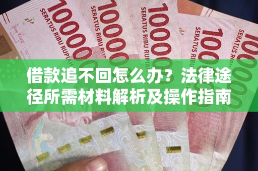 北京借款追不回怎么办?法律途径所需材料解析及操作指南 北京借款追不回怎么办?法律途径所需材料解析及操作指南