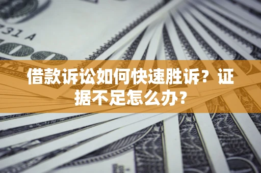 北京借款诉讼如何快速胜诉？证据不足怎么办？