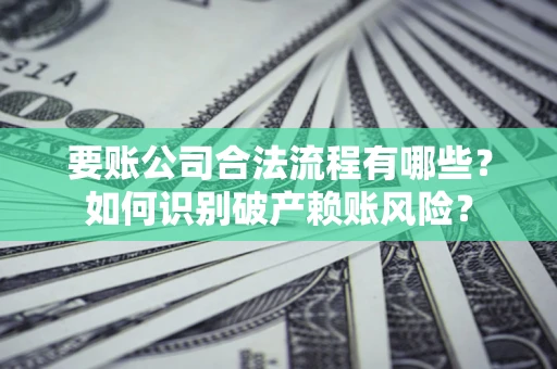 北京要账公司合法流程有哪些？如何识别破产赖账风险？