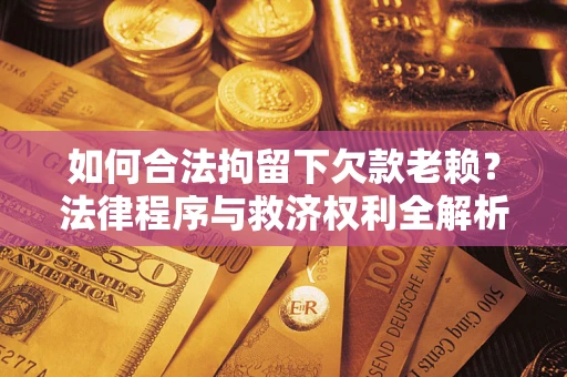 北京如何合法拘留下欠款老赖？法律程序与救济权利全解析