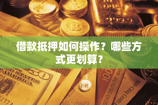 北京借款抵押如何操作？哪些方式更划算？