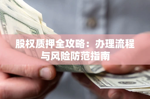 北京股权质押全攻略：办理流程与风险防范指南