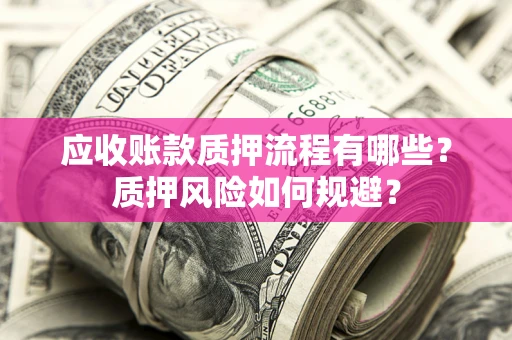 北京应收账款质押流程有哪些？质押风险如何规避？
