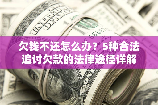 北京欠钱不还怎么办？5种合法追讨欠款的法律途径详解