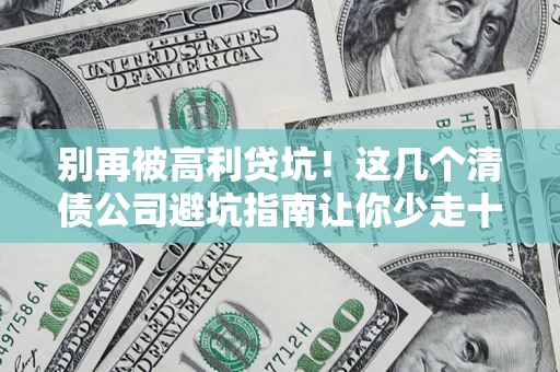 北京别再被高利贷坑！这几个清债公司避坑指南让你少走十年弯路