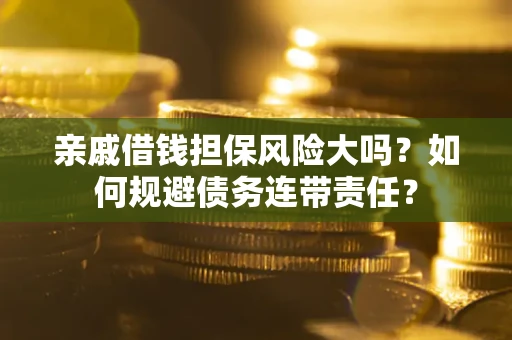 北京亲戚借钱担保风险大吗？如何规避债务连带责任？