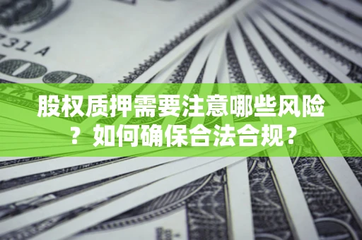 北京股权质押需要注意哪些风险？如何确保合法合规？