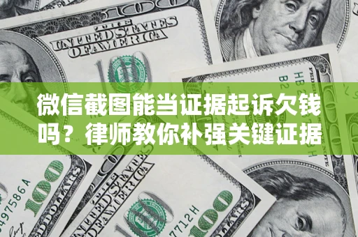北京微信截图能当证据起诉欠钱吗？律师教你补强关键证据