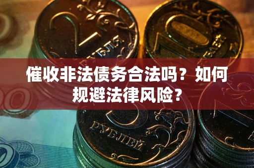 北京催收非法债务合法吗？如何规避法律风险？