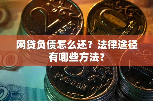 北京网贷负债怎么还？法律途径有哪些方法？