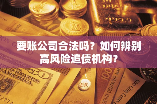 北京要账公司合法吗？如何辨别高风险追债机构？