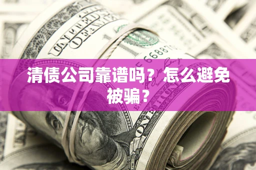 北京清债公司靠谱吗？怎么避免被骗？