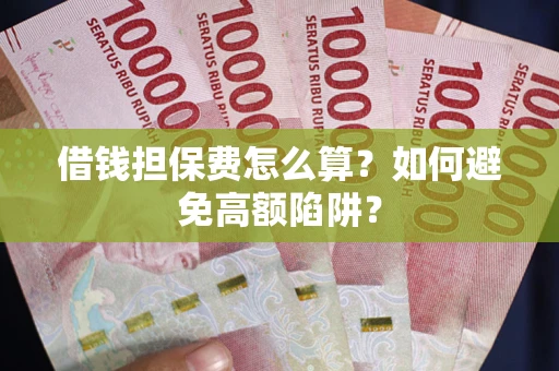 北京借钱担保费怎么算？如何避免高额陷阱？