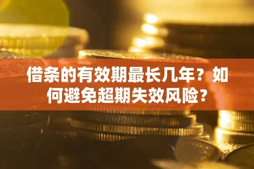 北京借条的有效期最长几年？如何避免超期失效风险？