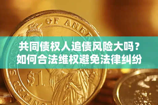 北京共同债权人追债风险大吗?如何合法维权避免法律纠纷? 北京共同债权人追债风险大吗?如何合法维权避免法律纠纷?