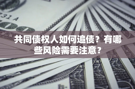 北京共同债权人如何追债？有哪些风险需要注意？