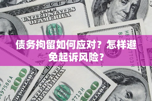 北京债务拘留如何应对？怎样避免起诉风险？