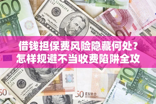北京借钱担保费风险隐藏何处？怎样规避不当收费陷阱全攻略！