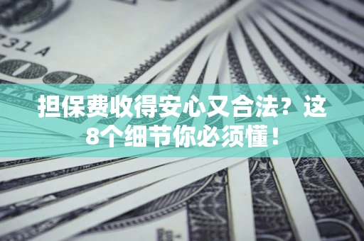 北京担保费收得安心又合法？这8个细节你必须懂！