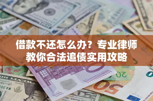 北京借款不还怎么办？专业律师教你合法追债实用攻略