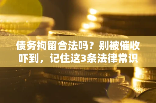 北京债务拘留合法吗?别被催收吓到,记住这3条法律常识 北京债务拘留合法吗?别被催收吓到,记住这3条法律常识
