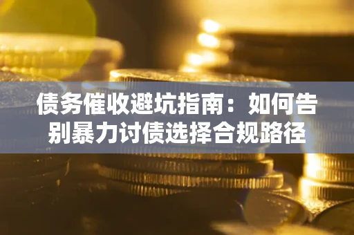 北京债务催收避坑指南：如何告别暴力讨债选择合规路径