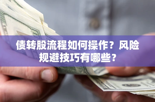 北京债转股流程如何操作？风险规避技巧有哪些？