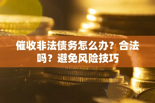 北京催收非法债务怎么办？合法吗？避免风险技巧