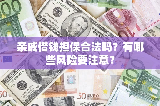 北京亲戚借钱担保合法吗？有哪些风险要注意？