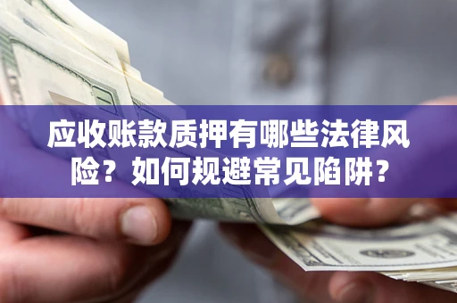 北京应收账款质押有哪些法律风险？如何规避常见陷阱？