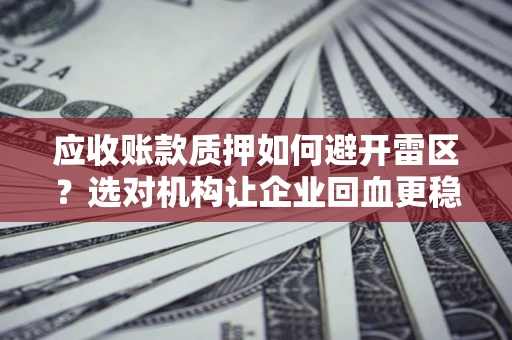 北京应收账款质押如何避开雷区？选对机构让企业回血更稳