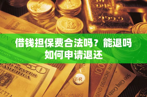 北京借钱担保费合法吗？能退吗如何申请退还