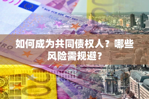 北京如何成为共同债权人？哪些风险需规避？
