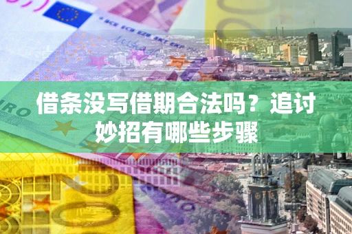 北京借条没写借期合法吗？追讨妙招有哪些步骤