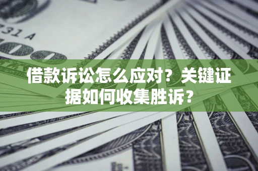 北京借款诉讼怎么应对？关键证据如何收集胜诉？
