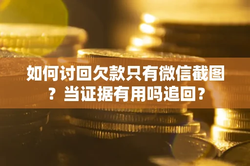 北京如何讨回欠款只有微信截图？当证据有用吗追回？