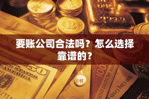 北京要账公司合法吗？怎么选择靠谱的？