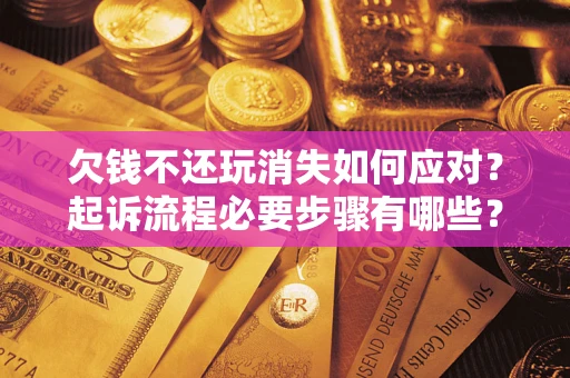 北京欠钱不还玩消失如何应对？起诉流程必要步骤有哪些？