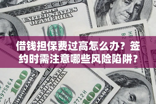 北京借钱担保费过高怎么办？签约时需注意哪些风险陷阱？