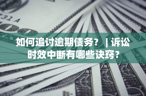 北京如何追讨逾期债务？ | 诉讼时效中断有哪些诀窍？