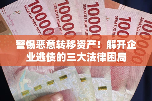 北京警惕恶意转移资产！解开企业逃债的三大法律困局