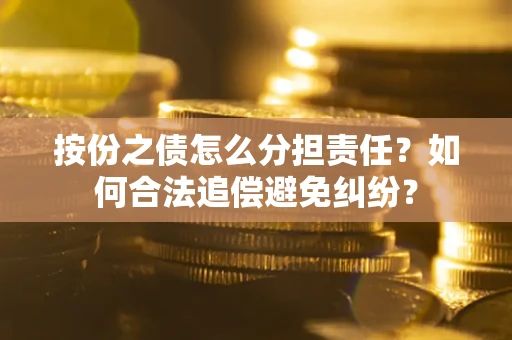 北京按份之债怎么分担责任？如何合法追偿避免纠纷？